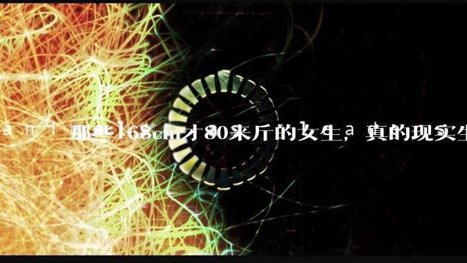 那些168cm才80来斤的女生，真的现实生活中好看吗?