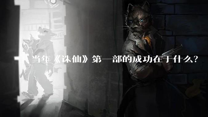 当年《诛仙》第一部的成功在于什么？