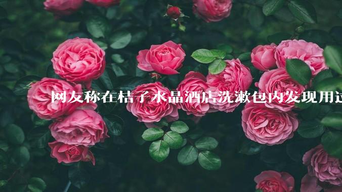 网友称在桔子水晶酒店洗漱包内发现用过的 四联检测盒，具体是怎么回事？酒店要承担哪些责任？