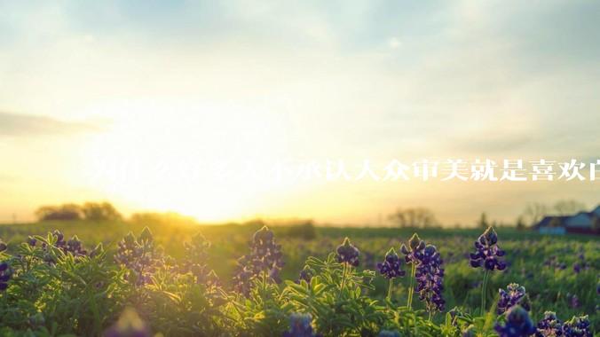 为什么好多人不承认大众审美就是喜欢白皮？