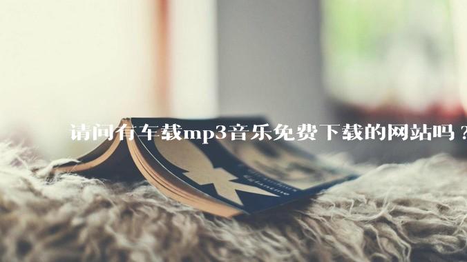 请问有车载mp3音乐免费下载的网站吗?