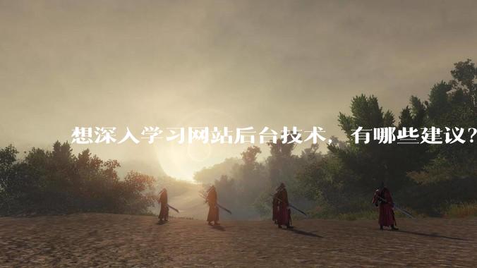 想深入学习网站后台技术，有哪些建议？