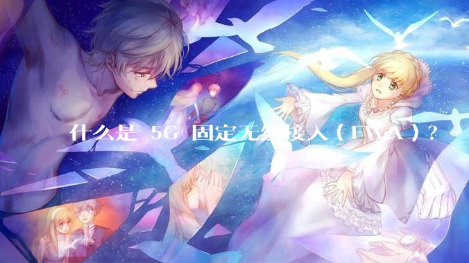 什么是 5G 固定无线接入（FWA）？