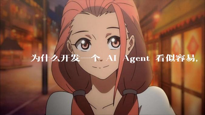 为什么开发一个 AI Agent 看似容易，但真正让它「好用」却如此困难？技术瓶颈主要在哪里？