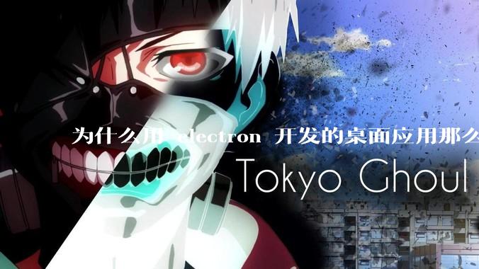 为什么用 electron 开发的桌面应用那么多？