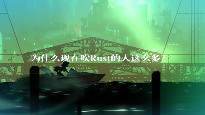 为什么现在吹Rust的人这么多？