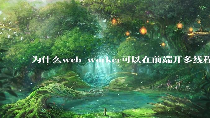 为什么web worker可以在前端开多线程，解决单线程卡死页面的问题，但是没有得到广泛使用？